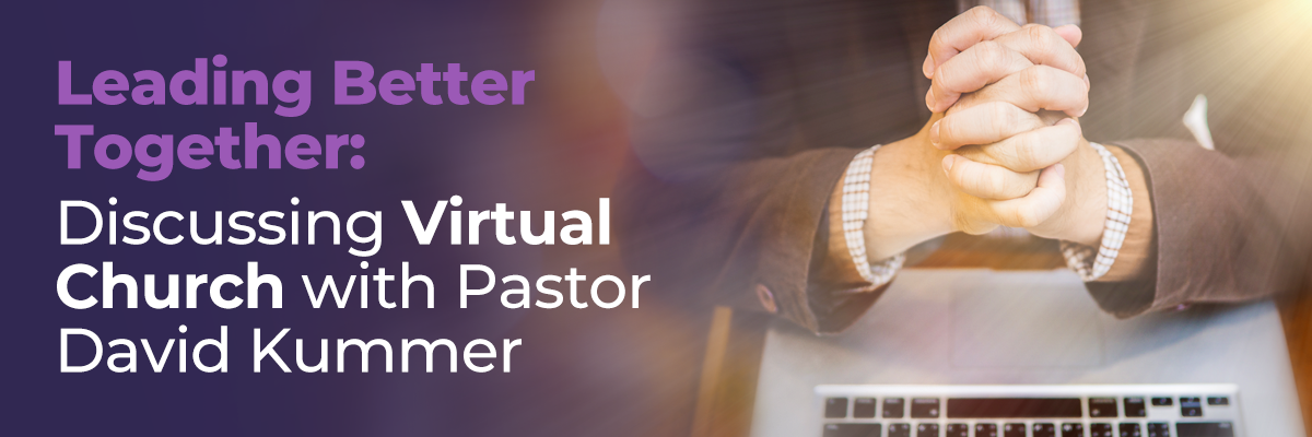 Leading Better Together: Discussing Virtual Church with Pastor David Kummer